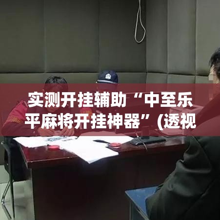 实测开挂辅助“中至乐平麻将开挂神器”(透视挂)辅助透视教程