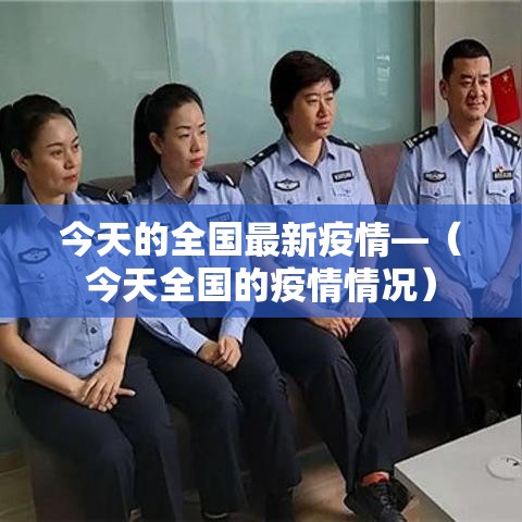 今天的全国最新疫情—(今天全国的疫情情况) 今天的全国最新疫情—(今天全国的疫情情况)