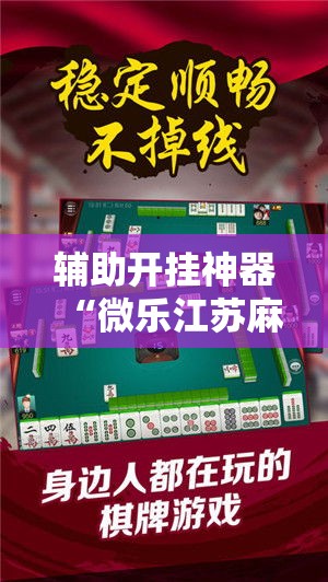 辅助开挂神器“微乐江苏麻将万能开挂器免费”科技辅助神器手机版教程