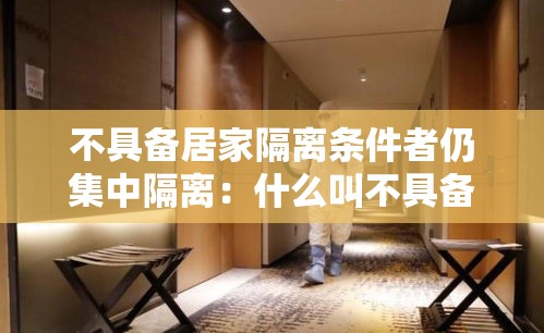 不具备居家隔离条件者仍集中隔离:什么叫不具备居家隔离条件 不具备居家隔离条件者仍集中隔离:什么叫不具备居家隔离条件
