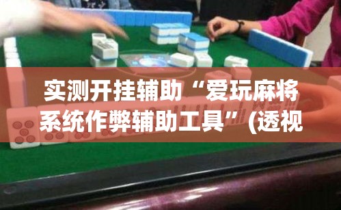 实测开挂辅助“爱玩麻将系统作弊辅助工具	”(透视挂)辅助透视教程