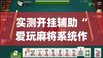 实测开挂辅助“爱玩麻将系统作弊辅助工具”(透视挂)辅助透视教程