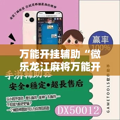 万能开挂辅助“微乐龙江麻将万能开挂器”科技辅助神器手机版教程