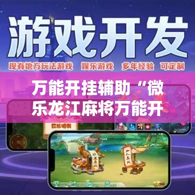 万能开挂辅助“微乐龙江麻将万能开挂器”科技辅助神器手机版教程