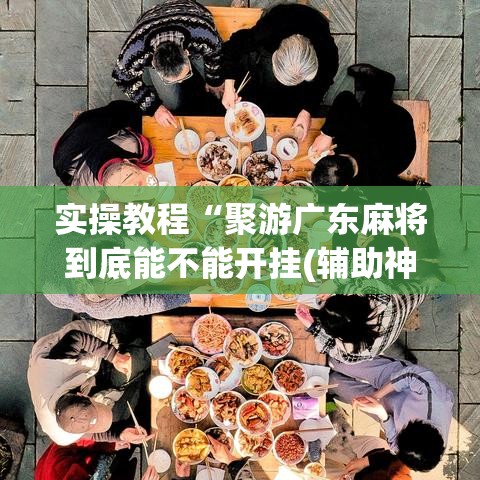 实操教程“聚游广东麻将到底能不能开挂(辅助神器)开挂详细教程