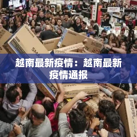 越南最新疫情：越南最新疫情通报