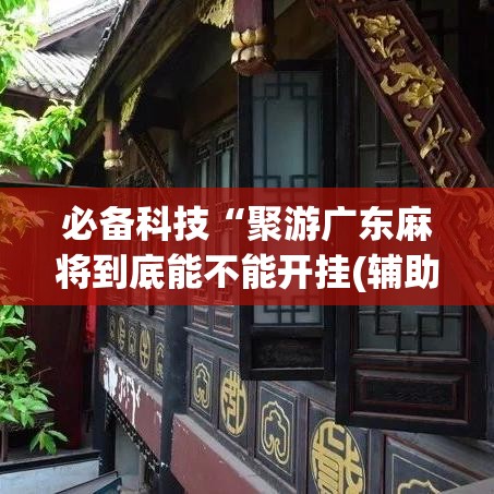 必备科技“聚游广东麻将到底能不能开挂(辅助神器)开挂详细教程 必备科技“聚游广东麻将到底能不能开挂(辅助神器)开挂详细教程