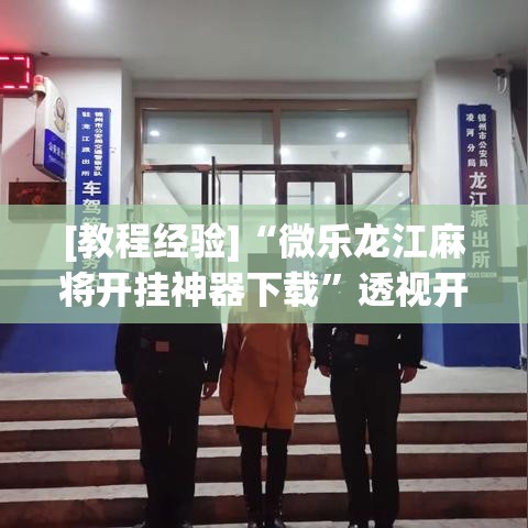 [教程经验]“微乐龙江麻将开挂神器下载	”透视开挂辅助教程