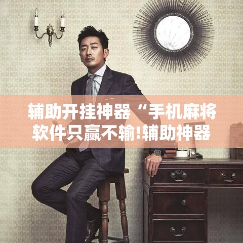 辅助开挂神器“手机麻将软件只赢不输!辅助神器插件下载