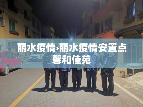 丽水疫情›丽水疫情安置点馨和佳苑
