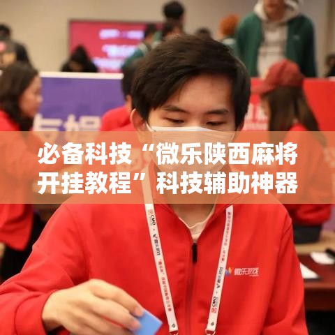 必备科技“微乐陕西麻将开挂教程”科技辅助神器手机版教程