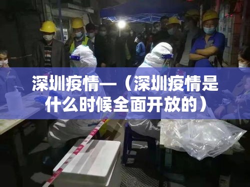 深圳疫情—（深圳疫情是什么时候全面开放的）