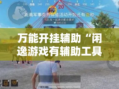 万能开挂辅助“闲逸游戏有辅助工具”透视开挂辅助教程