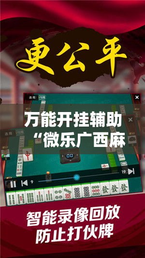 万能开挂辅助“微乐广西麻将万能开挂器通用版!辅助神器插件下载