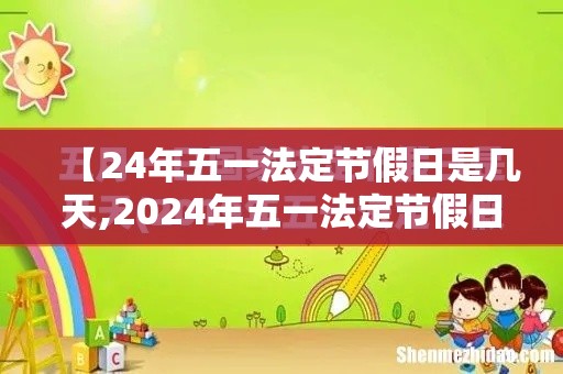 【24年五一法定节假日是几天,2024年五一法定节假日是几天】