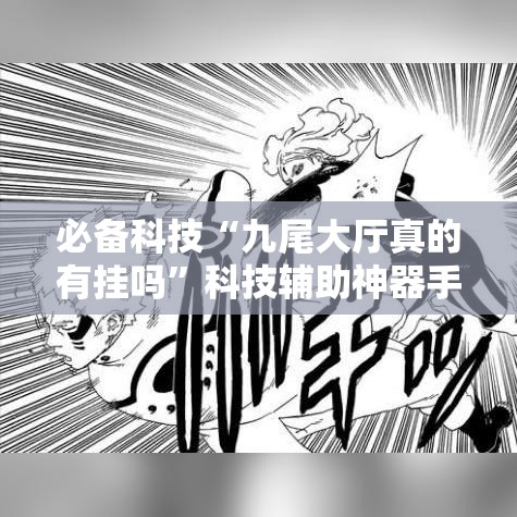 必备科技“九尾大厅真的有挂吗”科技辅助神器手机版教程