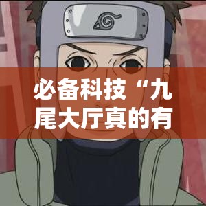 必备科技“九尾大厅真的有挂吗	”科技辅助神器手机版教程