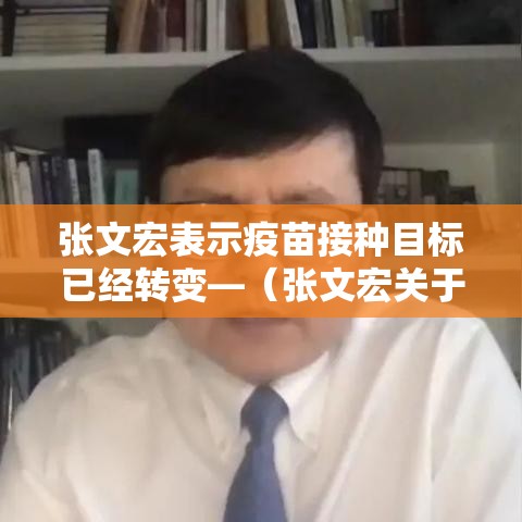张文宏表示疫苗接种目标已经转变—（张文宏关于疫苗接种）