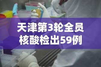 天津第3轮全员核酸检出59例阳性›天津第3轮全员核酸检出59例阳性人员