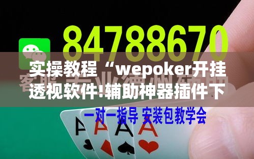 实操教程“wepoker开挂透视软件!辅助神器插件下载 实操教程“wepoker开挂透视软件!辅助神器插件下载