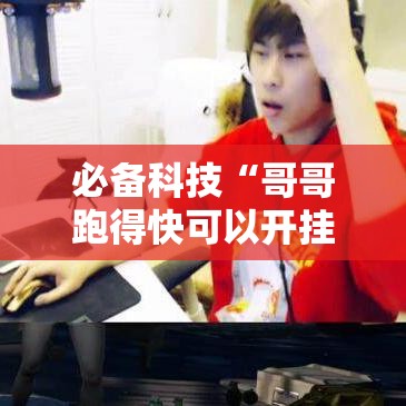 必备科技“哥哥跑得快可以开挂吗”科技辅助神器手机版教程