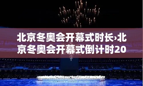 北京冬奥会开幕式时长›北京冬奥会开幕式倒计时200天