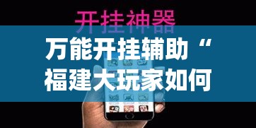 万能开挂辅助“福建大玩家如何开挂(辅助神器)开挂详细教程