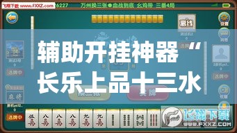 辅助开挂神器“长乐上品十三水有挂吗(辅助神器)开挂详细教程
