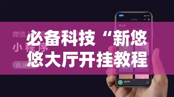 必备科技“新悠悠大厅开挂教程	”科技辅助神器手机版教程