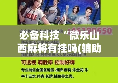 必备科技“微乐山西麻将有挂吗(辅助神器)开挂详细教程