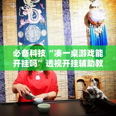 必备科技“凑一桌游戏能开挂吗	”透视开挂辅助教程