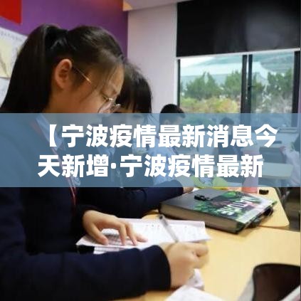 【宁波疫情最新消息今天新增·宁波疫情最新情况发布】 【宁波疫情最新消息今天新增·宁波疫情最新情况发布】