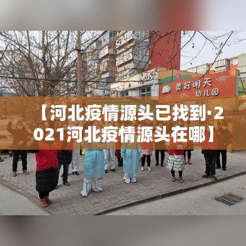 【河北疫情源头已找到·2021河北疫情源头在哪】 【河北疫情源头已找到·2021河北疫情源头在哪】
