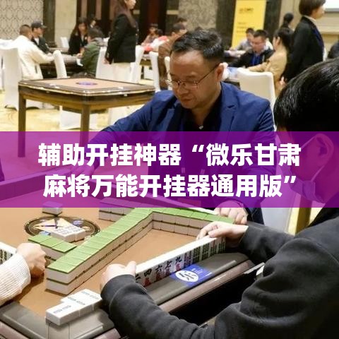 辅助开挂神器“微乐甘肃麻将万能开挂器通用版”(透视挂)辅助透视教程