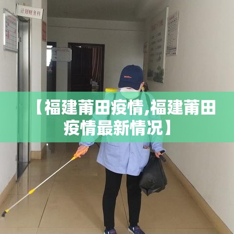 【福建莆田疫情,福建莆田疫情最新情况】 【福建莆田疫情,福建莆田疫情最新情况】