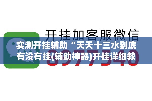 实测开挂辅助“天天十三水到底有没有挂(辅助神器)开挂详细教程 实测开挂辅助“天天十三水到底有没有挂(辅助神器)开挂详细教程