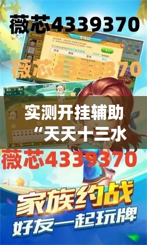 实测开挂辅助“天天十三水到底有没有挂(辅助神器)开挂详细教程 实测开挂辅助“天天十三水到底有没有挂(辅助神器)开挂详细教程