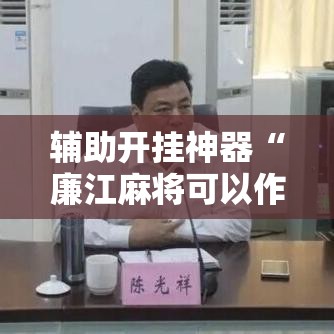 辅助开挂神器“廉江麻将可以作弊吗!辅助神器插件下载 辅助开挂神器“廉江麻将可以作弊吗!辅助神器插件下载