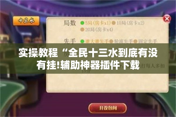 实操教程“全民十三水到底有没有挂!辅助神器插件下载