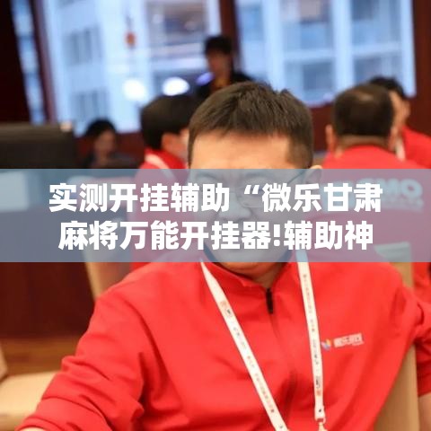 实测开挂辅助“微乐甘肃麻将万能开挂器!辅助神器插件下载