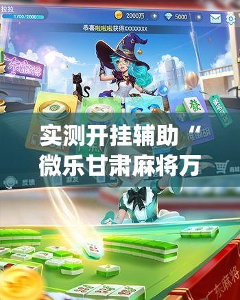 实测开挂辅助“微乐甘肃麻将万能开挂器通用版(辅助神器)开挂详细教程