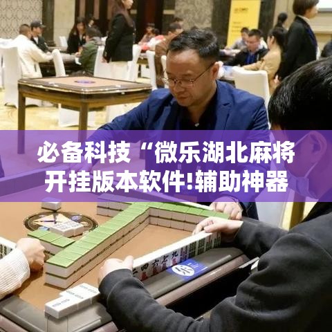 必备科技“微乐湖北麻将开挂版本软件!辅助神器插件下载