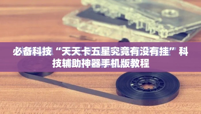 必备科技“天天卡五星究竟有没有挂”科技辅助神器手机版教程