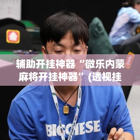 辅助开挂神器“微乐内蒙麻将开挂神器	”(透视挂)辅助透视教程