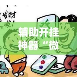 辅助开挂神器“微乐内蒙麻将开挂神器”(透视挂)辅助透视教程