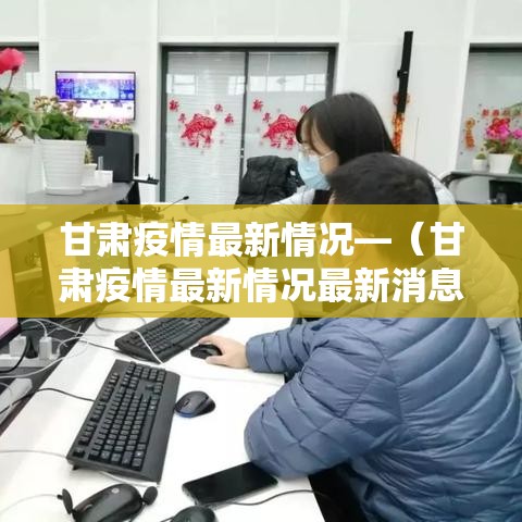 甘肃疫情最新情况—（甘肃疫情最新情况最新消息今天）