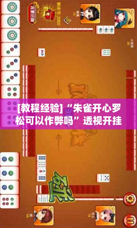 [教程经验]“朱雀开心罗松可以作弊吗”透视开挂辅助教程