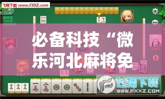 必备科技“微乐河北麻将免费房间怎么开挂”科技辅助神器手机版教程