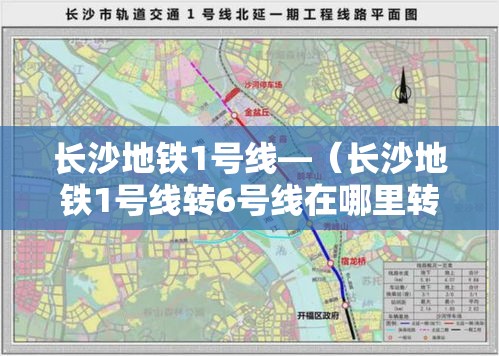 长沙地铁1号线—（长沙地铁1号线转6号线在哪里转）