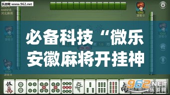 必备科技“微乐安徽麻将开挂神器下载	”(透视挂)辅助透视教程